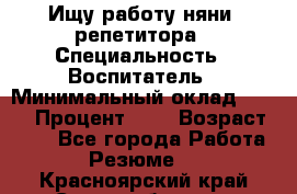 Ищу работу няни, репетитора › Специальность ­ Воспитатель › Минимальный оклад ­ 300 › Процент ­ 5 › Возраст ­ 28 - Все города Работа » Резюме   . Красноярский край,Сосновоборск г.